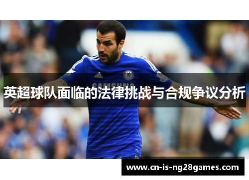 英超球队面临的法律挑战与合规争议分析