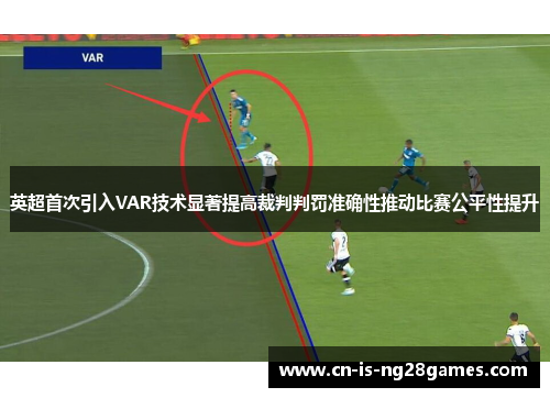 英超首次引入VAR技术显著提高裁判判罚准确性推动比赛公平性提升