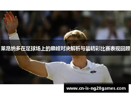 莱昂纳多在足球场上的巅峰对决解析与最精彩比赛表现回顾