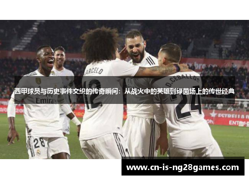西甲球员与历史事件交织的传奇瞬间:从战火中的英雄到绿茵场上的传世经典 西甲球员与历史事件交织的传奇瞬间:从战火中的英雄到绿茵场上的传世经典