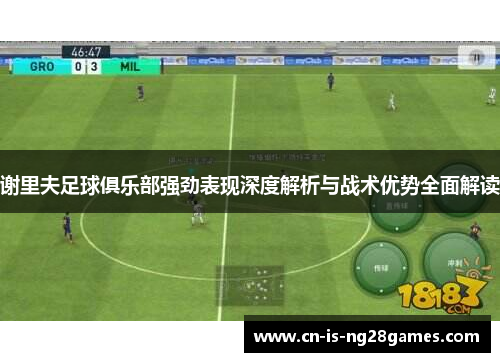 谢里夫足球俱乐部强劲表现深度解析与战术优势全面解读 谢里夫足球俱乐部强劲表现深度解析与战术优势全面解读