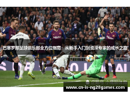 巴塞罗那足球俱乐部全方位指南：从新手入门到资深专家的成长之路