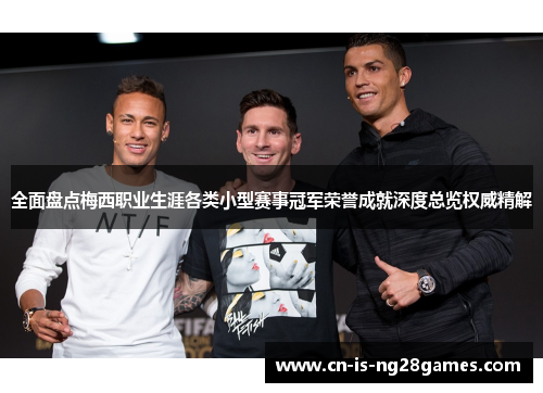 全面盘点梅西职业生涯各类小型赛事冠军荣誉成就深度总览权威精解