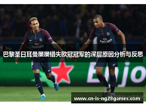 巴黎圣日耳曼屡屡错失欧冠冠军的深层原因分析与反思