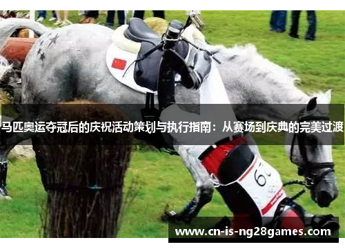 马匹奥运夺冠后的庆祝活动策划与执行指南：从赛场到庆典的完美过渡
