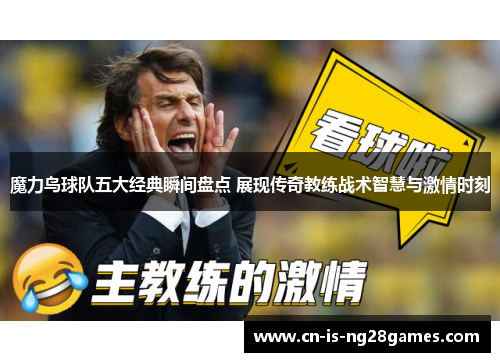 魔力鸟球队五大经典瞬间盘点 展现传奇教练战术智慧与激情时刻