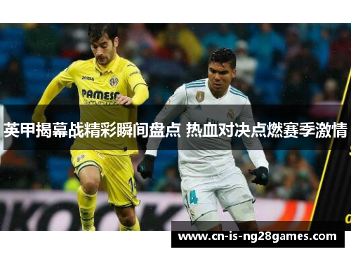 英甲揭幕战精彩瞬间盘点 热血对决点燃赛季激情