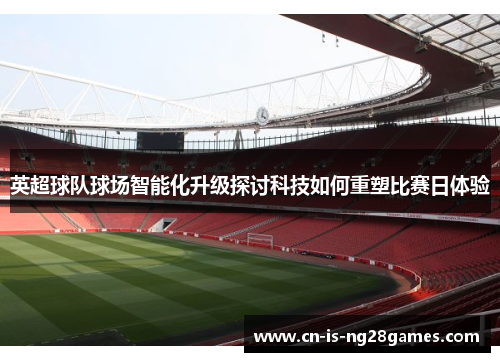 英超球队球场智能化升级探讨科技如何重塑比赛日体验