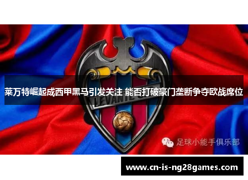 莱万特崛起成西甲黑马引发关注 能否打破豪门垄断争夺欧战席位