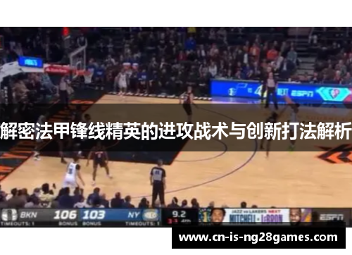 解密法甲锋线精英的进攻战术与创新打法解析 解密法甲锋线精英的进攻战术与创新打法解析