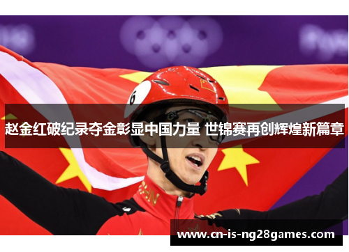 赵金红破纪录夺金彰显中国力量 世锦赛再创辉煌新篇章