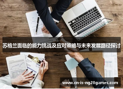 苏格兰面临的能力挑战及应对策略与未来发展路径探讨 苏格兰面临的能力挑战及应对策略与未来发展路径探讨