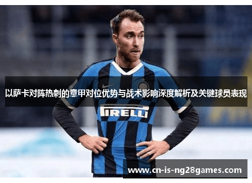 以萨卡对阵热刺的意甲对位优势与战术影响深度解析及关键球员表现