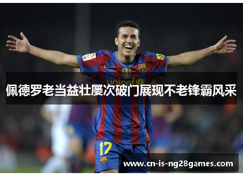 佩德罗老当益壮屡次破门展现不老锋霸风采