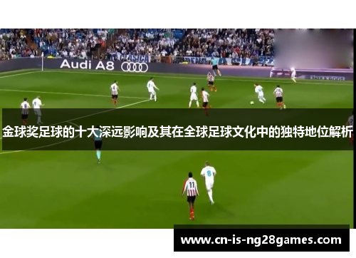 金球奖足球的十大深远影响及其在全球足球文化中的独特地位解析 金球奖足球的十大深远影响及其在全球足球文化中的独特地位解析