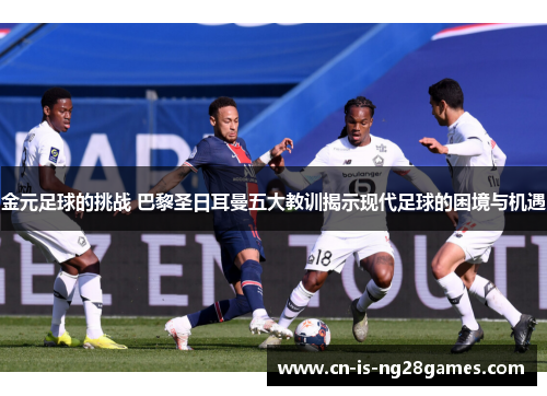 金元足球的挑战 巴黎圣日耳曼五大教训揭示现代足球的困境与机遇 金元足球的挑战 巴黎圣日耳曼五大教训揭示现代足球的困境与机遇