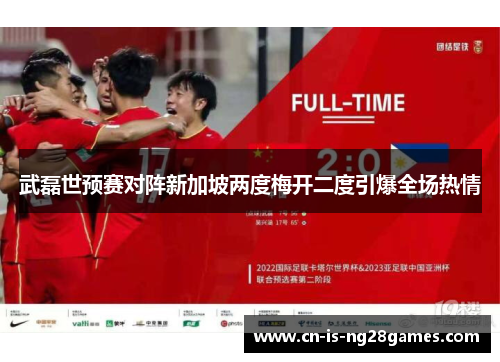 武磊世预赛对阵新加坡两度梅开二度引爆全场热情 武磊世预赛对阵新加坡两度梅开二度引爆全场热情